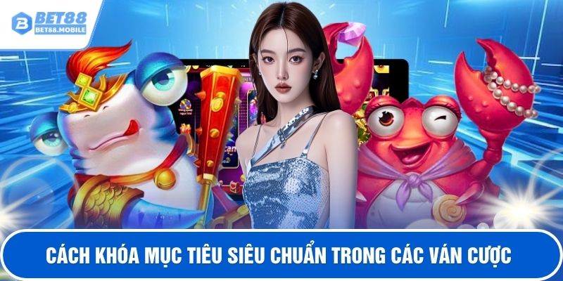 Cách khóa mục tiêu siêu chuẩn trong các ván cược