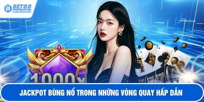 Jackpot bùng nổ trong những vòng quay hấp dẫn