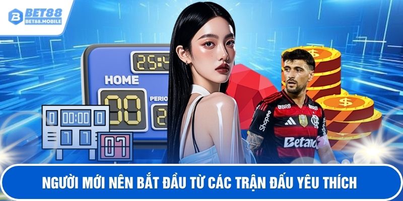 Người mới nên bắt đầu từ các trận đấu yêu thích