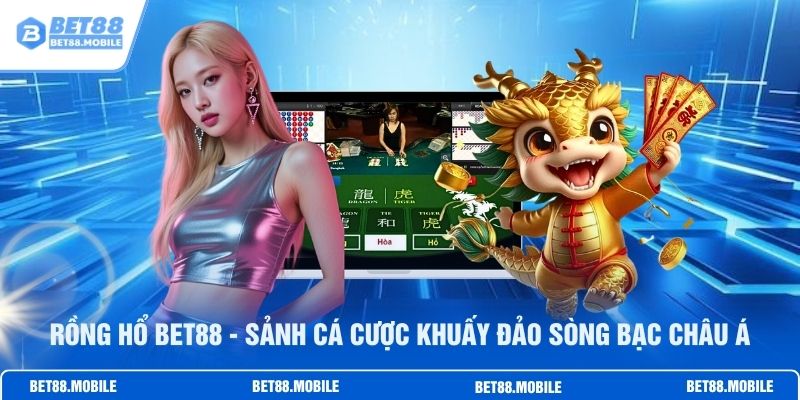 Rồng Hổ BET88 - Sảnh Cá Cược Khuấy Đảo Sòng Bạc Châu Á